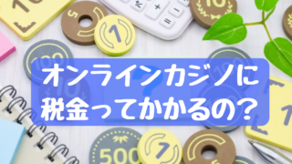 オンラインカジノの利益に税金はかかる？知っておくべき注意点を解説