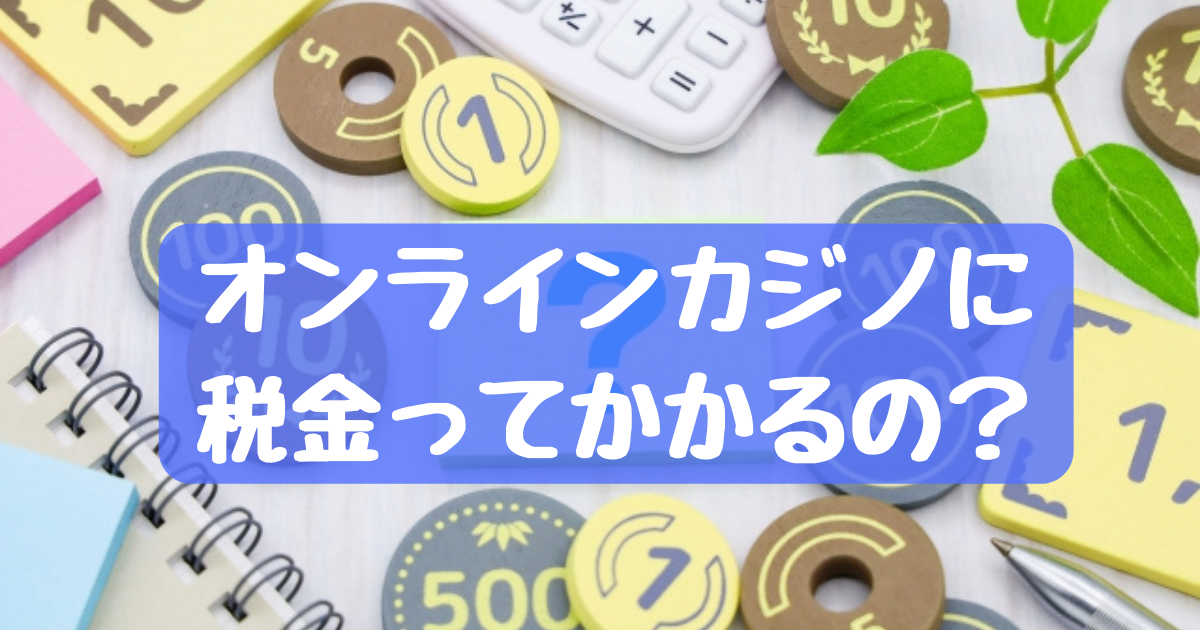 オンラインカジノの利益に税金はかかる？知っておくべき注意点を解説