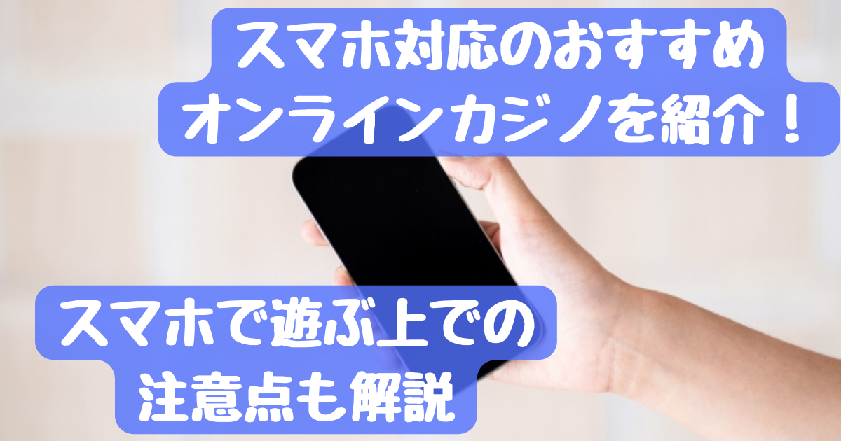 スマホに対応しているおすすめのオンラインカジノを注意点と合わせてご紹介！